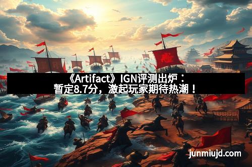 《Artifact》IGN评测出炉：暂定8.7分，激起玩家期待热潮！